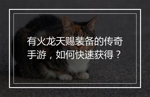 有火龙天赐装备的传奇手游，如何快速获得？