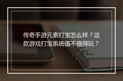 传奇手游元素打宝怎么样？这款游戏打宝系统值不值得玩？
