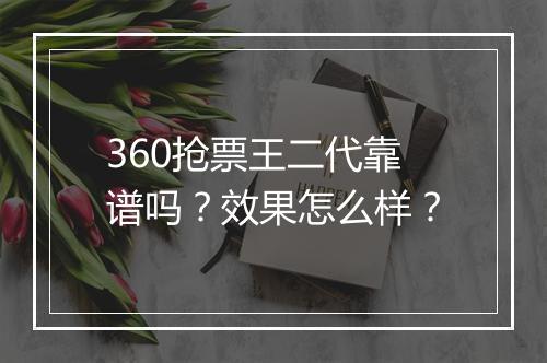 360抢票王二代靠谱吗？效果怎么样？