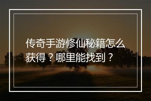 传奇手游修仙秘籍怎么获得？哪里能找到？