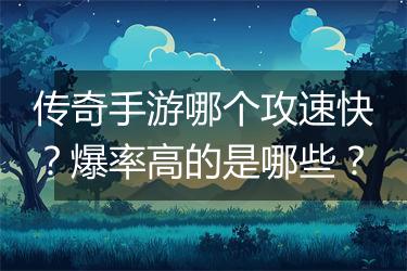传奇手游哪个攻速快？爆率高的是哪些？