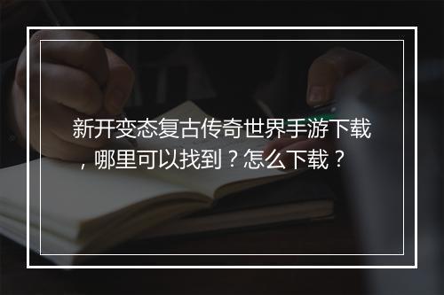 新开变态复古传奇世界手游下载，哪里可以找到？怎么下载？