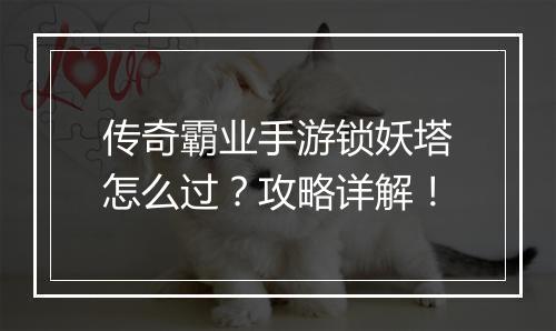 传奇霸业手游锁妖塔怎么过？攻略详解！