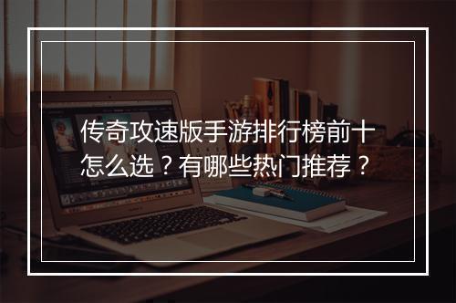 传奇攻速版手游排行榜前十怎么选？有哪些热门推荐？