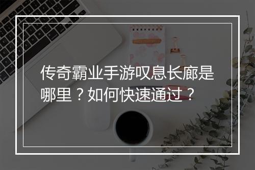 传奇霸业手游叹息长廊是哪里？如何快速通过？