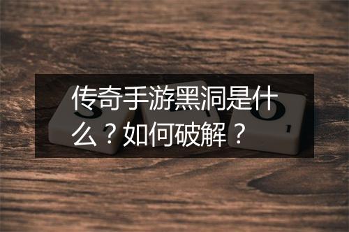 传奇手游黑洞是什么？如何破解？
