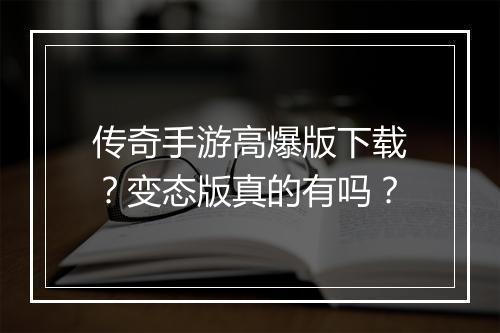 传奇手游高爆版下载？变态版真的有吗？