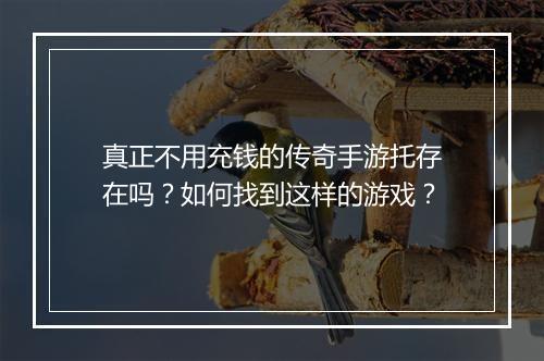 真正不用充钱的传奇手游托存在吗？如何找到这样的游戏？
