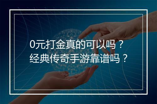 0元打金真的可以吗？经典传奇手游靠谱吗？