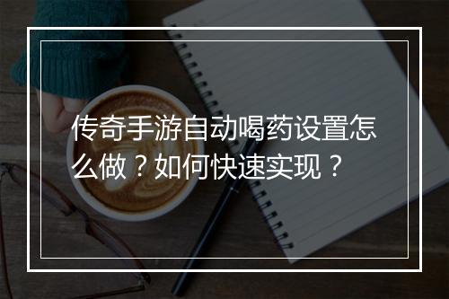 传奇手游自动喝药设置怎么做？如何快速实现？