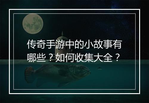 传奇手游中的小故事有哪些？如何收集大全？