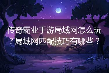 传奇霸业手游局域网怎么玩？局域网匹配技巧有哪些？
