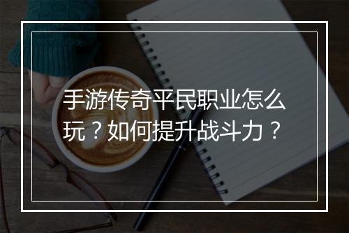 手游传奇平民职业怎么玩？如何提升战斗力？