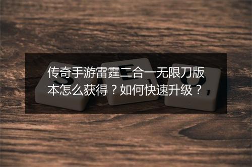 传奇手游雷霆二合一无限刀版本怎么获得？如何快速升级？