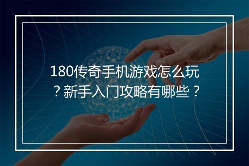 180传奇手机游戏怎么玩？新手入门攻略有哪些？