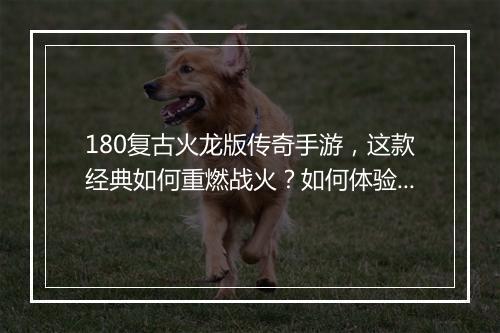 180复古火龙版传奇手游，这款经典如何重燃战火？如何体验？
