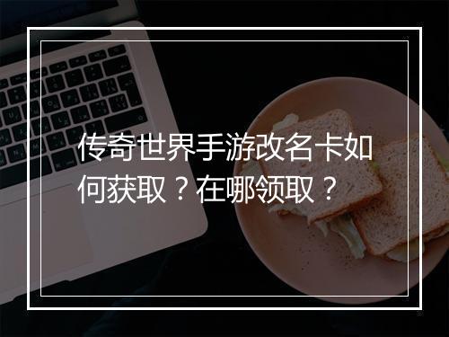 传奇世界手游改名卡如何获取？在哪领取？