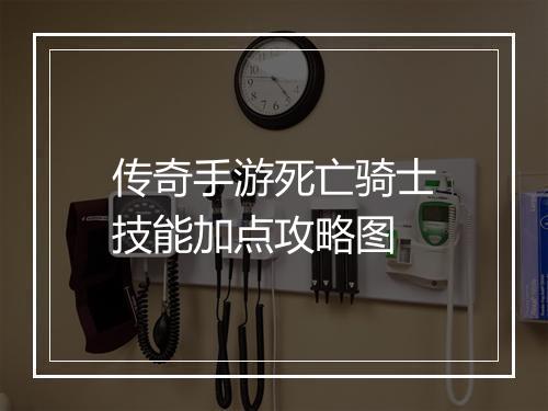 传奇手游死亡骑士技能加点攻略图