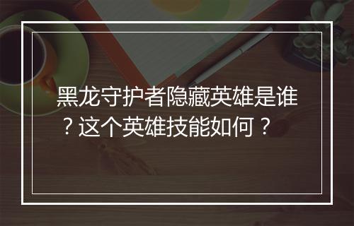 黑龙守护者隐藏英雄是谁？这个英雄技能如何？