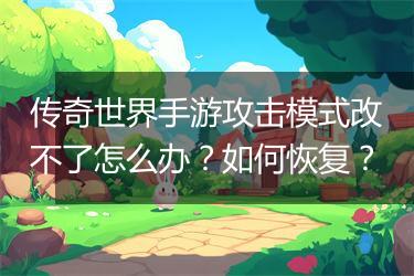 传奇世界手游攻击模式改不了怎么办？如何恢复？