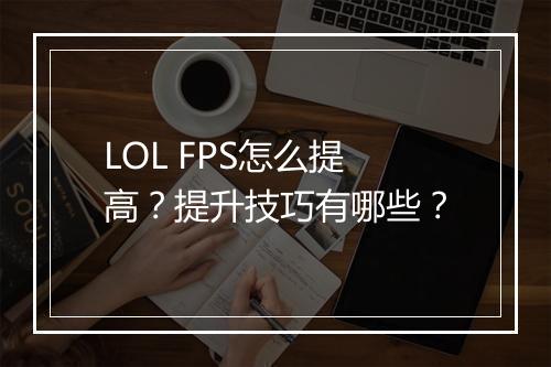 LOL FPS怎么提高？提升技巧有哪些？