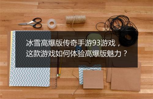 冰雪高爆版传奇手游93游戏，这款游戏如何体验高爆版魅力？
