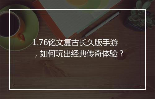 1.76铭文复古长久版手游，如何玩出经典传奇体验？