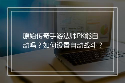 原始传奇手游法师PK能自动吗？如何设置自动战斗？