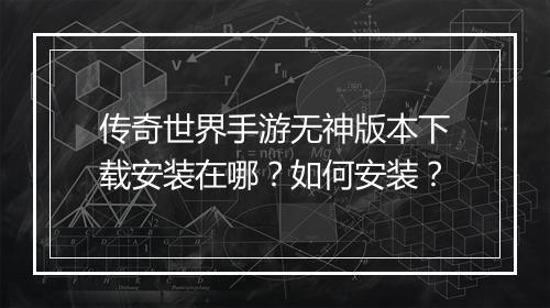 传奇世界手游无神版本下载安装在哪？如何安装？