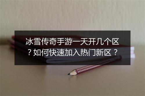 冰雪传奇手游一天开几个区？如何快速加入热门新区？