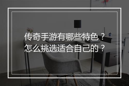传奇手游有哪些特色？怎么挑选适合自己的？