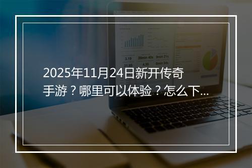2025年11月24日新开传奇手游？哪里可以体验？怎么下载？