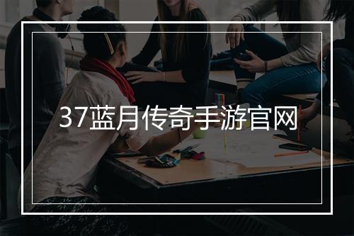 37蓝月传奇手游官网