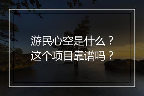 游民心空是什么？这个项目靠谱吗？