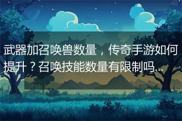 武器加召唤兽数量，传奇手游如何提升？召唤技能数量有限制吗？