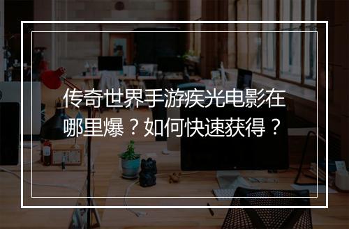 传奇世界手游疾光电影在哪里爆？如何快速获得？
