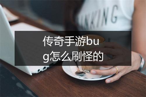 传奇手游bug怎么刷怪的