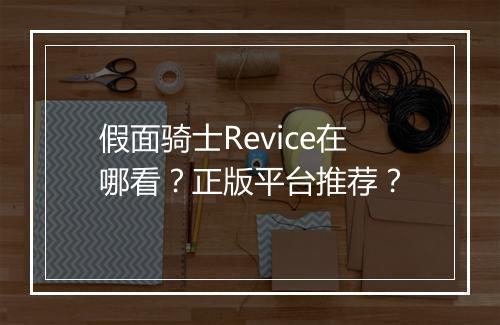 假面骑士Revice在哪看？正版平台推荐？