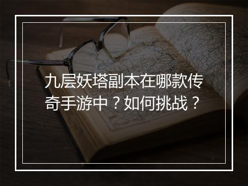 九层妖塔副本在哪款传奇手游中？如何挑战？