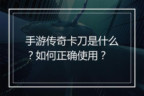 手游传奇卡刀是什么？如何正确使用？