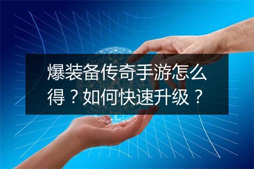 爆装备传奇手游怎么得？如何快速升级？
