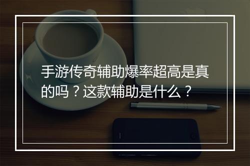 手游传奇辅助爆率超高是真的吗？这款辅助是什么？