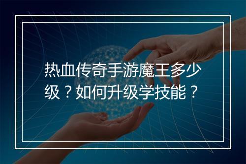 热血传奇手游魔王多少级？如何升级学技能？