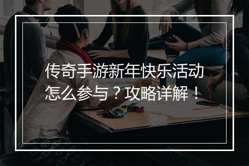 传奇手游新年快乐活动怎么参与？攻略详解！