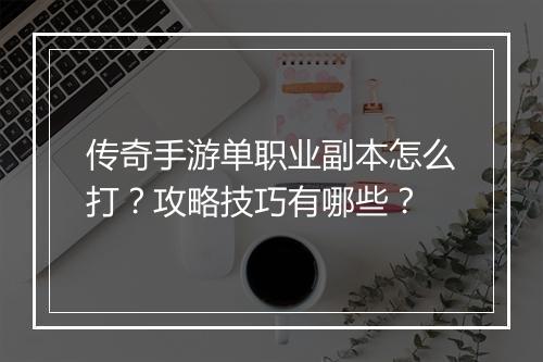 传奇手游单职业副本怎么打？攻略技巧有哪些？