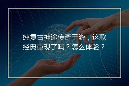 纯复古神途传奇手游，这款经典重现了吗？怎么体验？