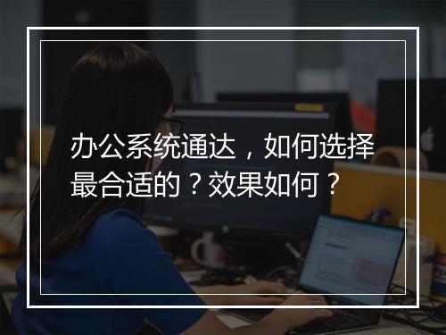 办公系统通达，如何选择最合适的？效果如何？