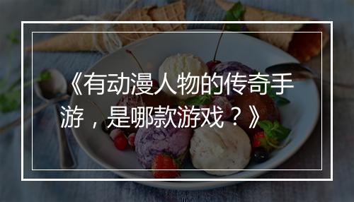 《有动漫人物的传奇手游，是哪款游戏？》
