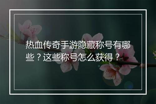 热血传奇手游隐藏称号有哪些？这些称号怎么获得？