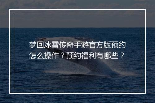 梦回冰雪传奇手游官方版预约怎么操作？预约福利有哪些？